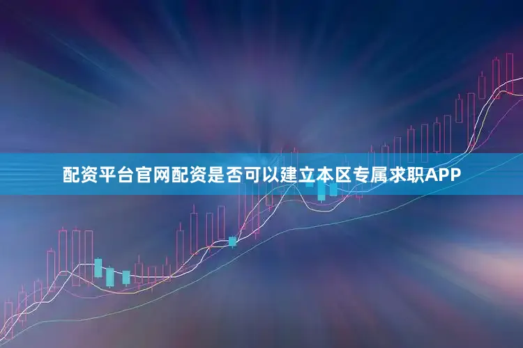 配资平台官网配资是否可以建立本区专属求职APP