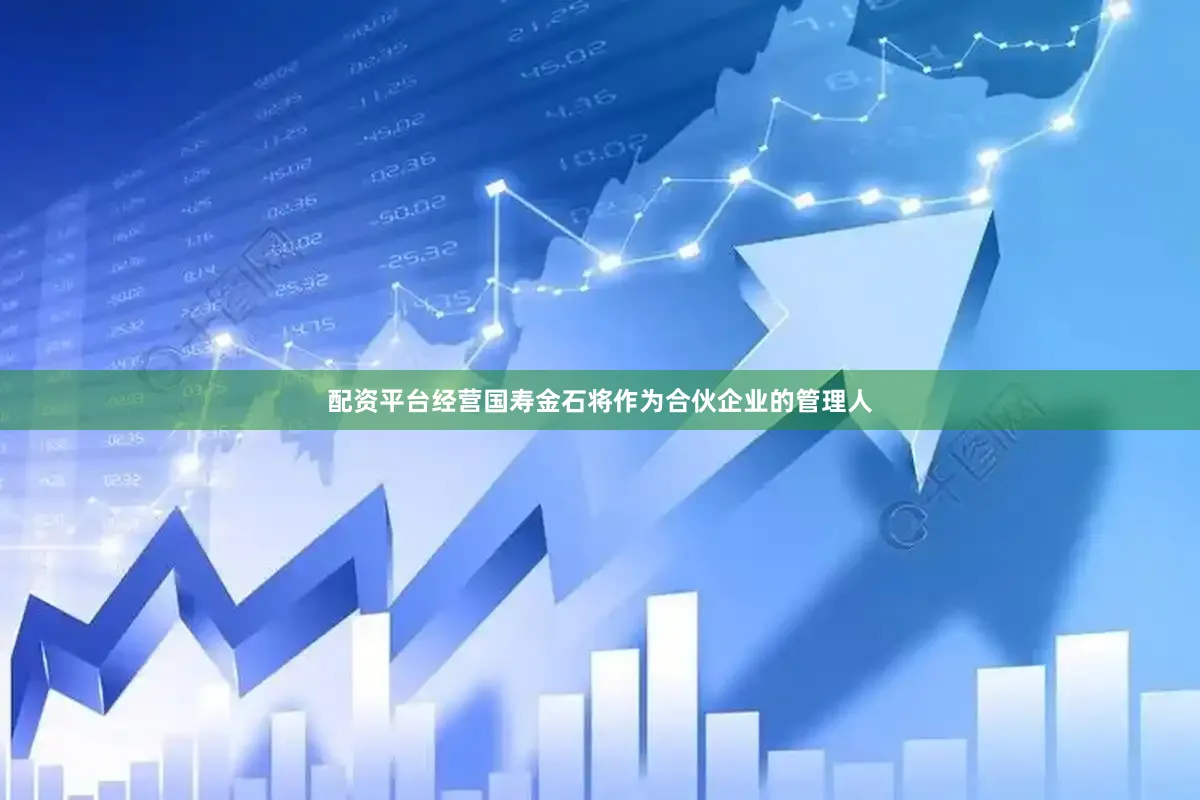 配资平台经营国寿金石将作为合伙企业的管理人