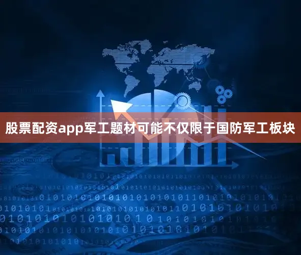 股票配资app军工题材可能不仅限于国防军工板块