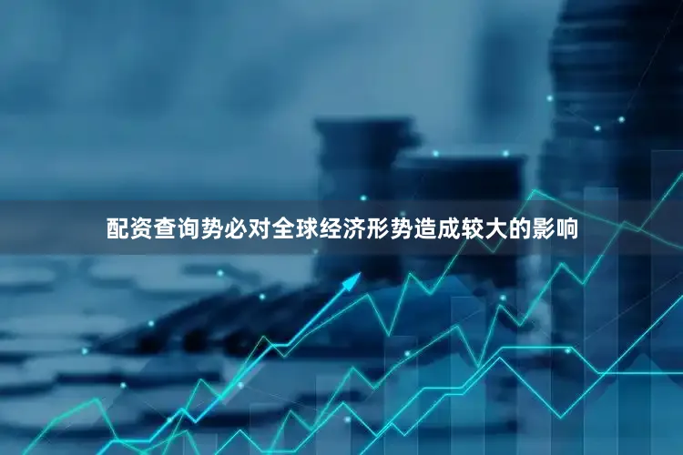 配资查询势必对全球经济形势造成较大的影响