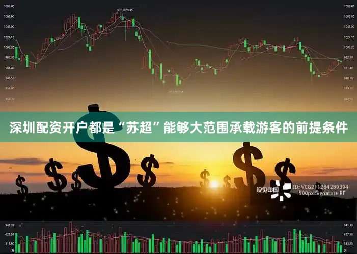 深圳配资开户都是“苏超”能够大范围承载游客的前提条件