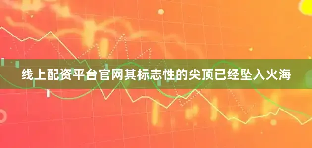 线上配资平台官网其标志性的尖顶已经坠入火海