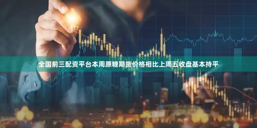 全国前三配资平台本周原糖期货价格相比上周五收盘基本持平