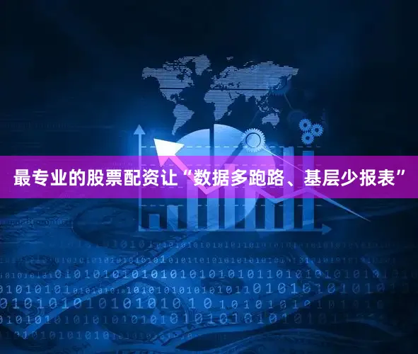 最专业的股票配资让“数据多跑路、基层少报表”