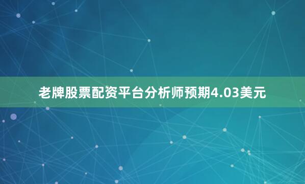 老牌股票配资平台分析师预期4.03美元