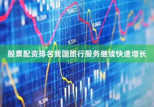 股票配资排名我国旅行服务继续快速增长