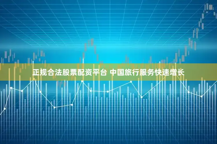正规合法股票配资平台 中国旅行服务快速增长