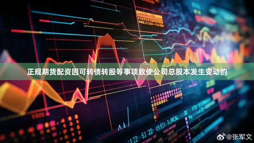 正规期货配资因可转债转股等事项致使公司总股本发生变动的