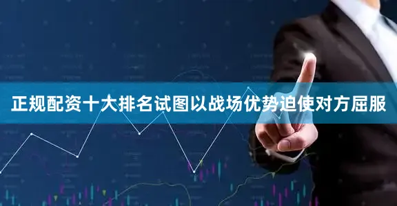 正规配资十大排名试图以战场优势迫使对方屈服