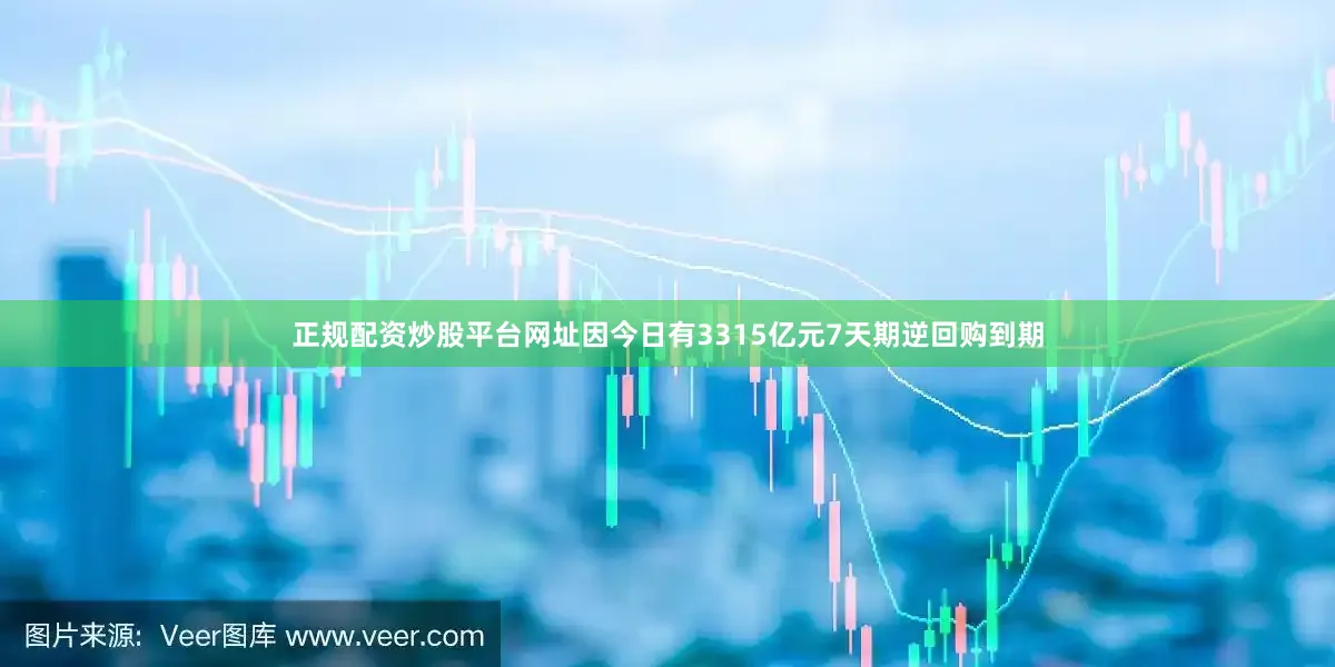 正规配资炒股平台网址因今日有3315亿元7天期逆回购到期