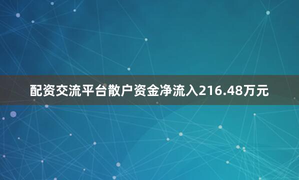 配资交流平台散户资金净流入216.48万元