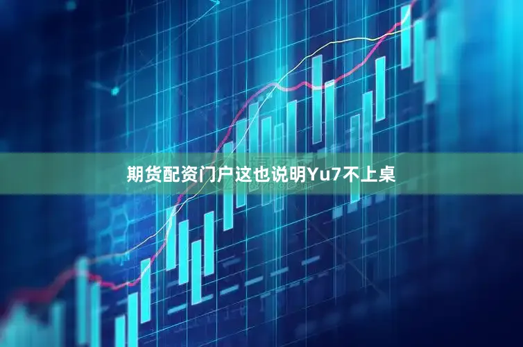 期货配资门户这也说明Yu7不上桌