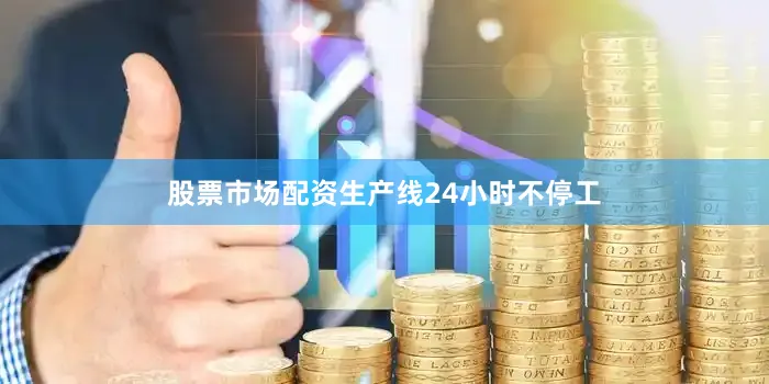 股票市场配资生产线24小时不停工