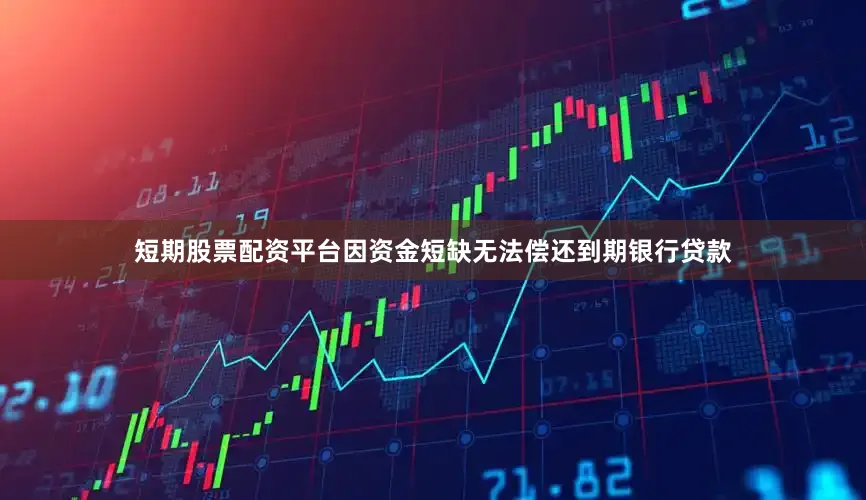 短期股票配资平台因资金短缺无法偿还到期银行贷款
