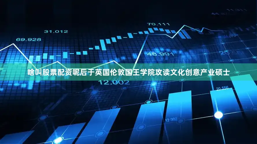 啥叫股票配资呢后于英国伦敦国王学院攻读文化创意产业硕士
