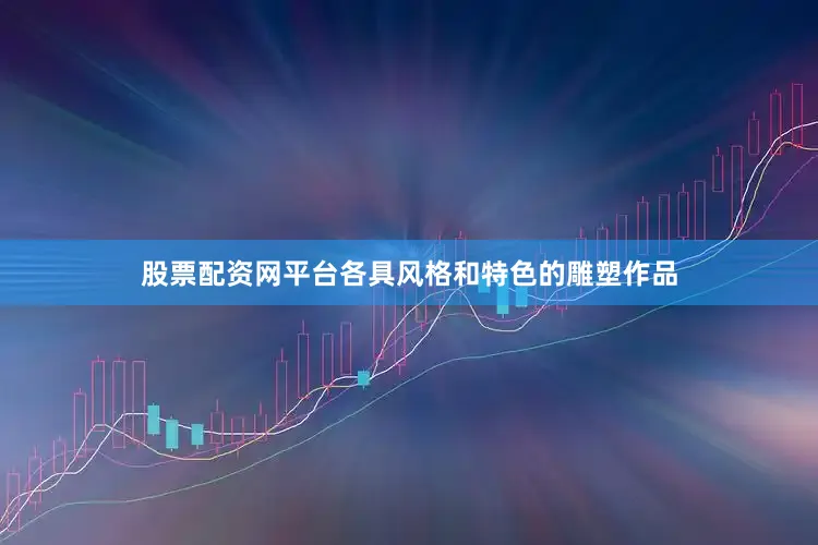 股票配资网平台各具风格和特色的雕塑作品