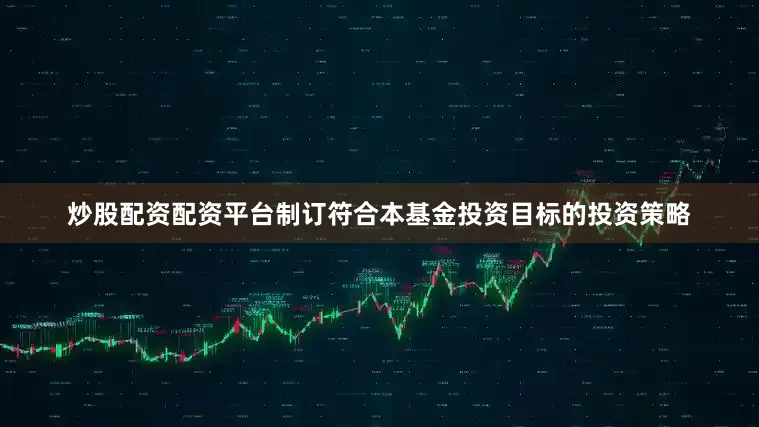 炒股配资配资平台制订符合本基金投资目标的投资策略