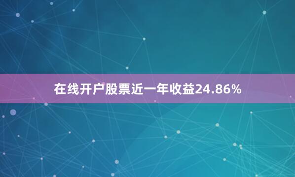 在线开户股票近一年收益24.86%