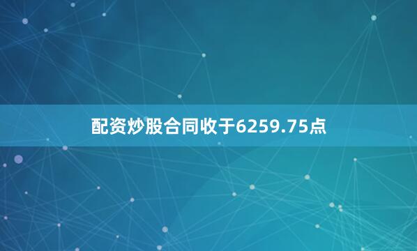 配资炒股合同收于6259.75点