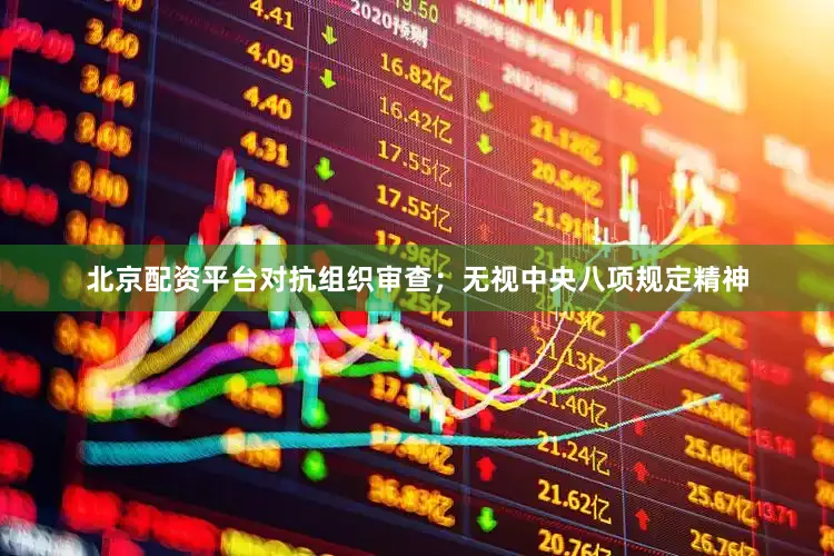 北京配资平台对抗组织审查；无视中央八项规定精神