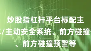 炒股指杠杆平台标配主动刹车/主动安全系统、前方碰撞预警等