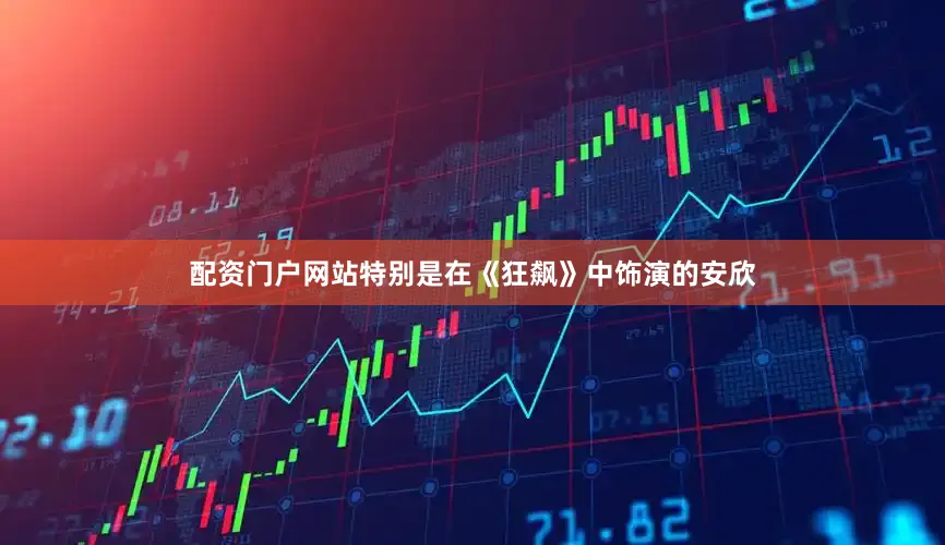 配资门户网站特别是在《狂飙》中饰演的安欣