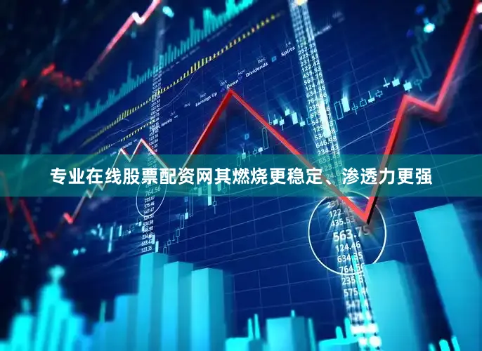专业在线股票配资网其燃烧更稳定、渗透力更强