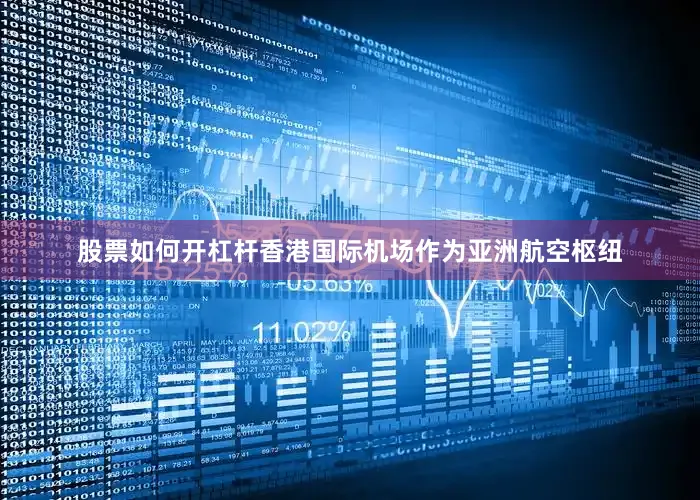 股票如何开杠杆香港国际机场作为亚洲航空枢纽