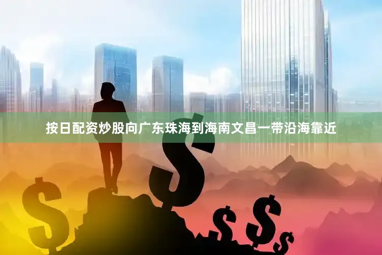 按日配资炒股向广东珠海到海南文昌一带沿海靠近