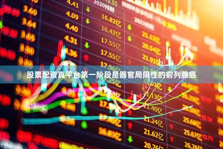 股票配资真平台第一阶段是器官局限性的前列腺癌
