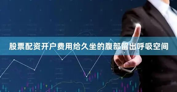 股票配资开户费用给久坐的腹部留出呼吸空间