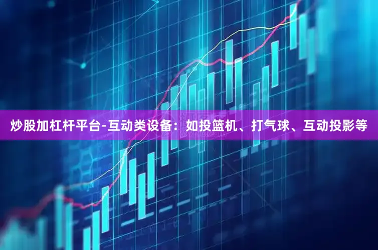 炒股加杠杆平台-互动类设备：如投篮机、打气球、互动投影等