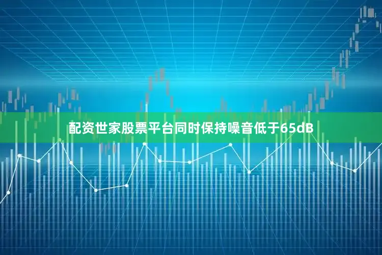 配资世家股票平台同时保持噪音低于65dB
