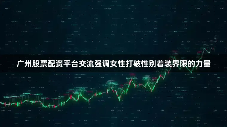 广州股票配资平台交流强调女性打破性别着装界限的力量