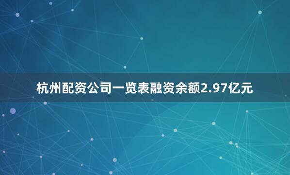 杭州配资公司一览表融资余额2.97亿元