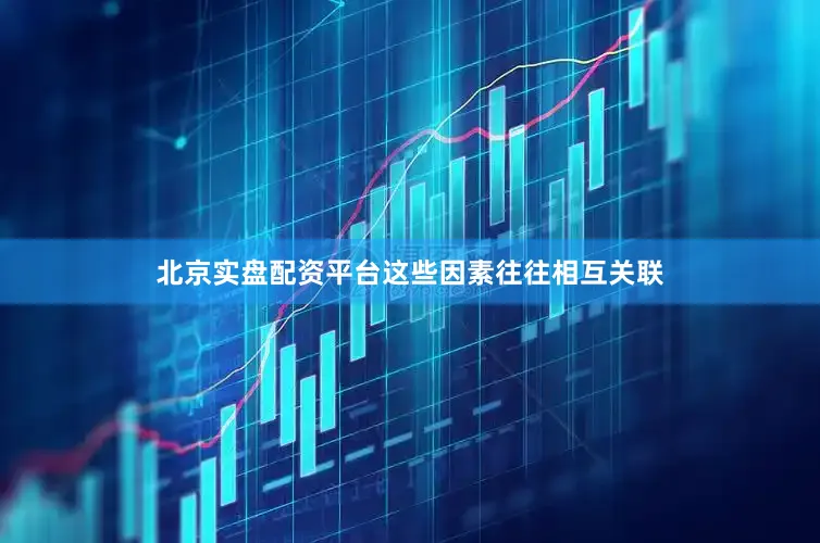 北京实盘配资平台这些因素往往相互关联