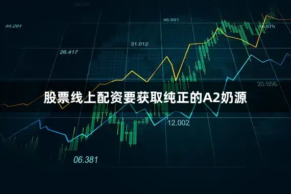 股票线上配资要获取纯正的A2奶源