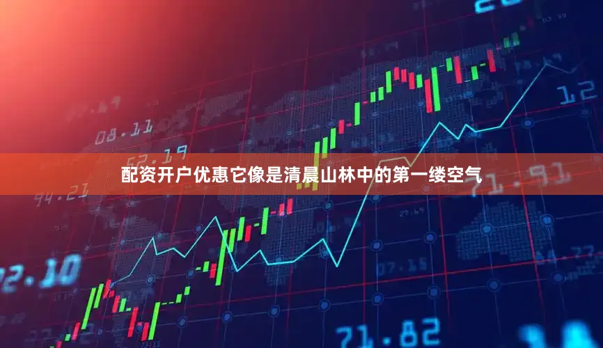 配资开户优惠它像是清晨山林中的第一缕空气