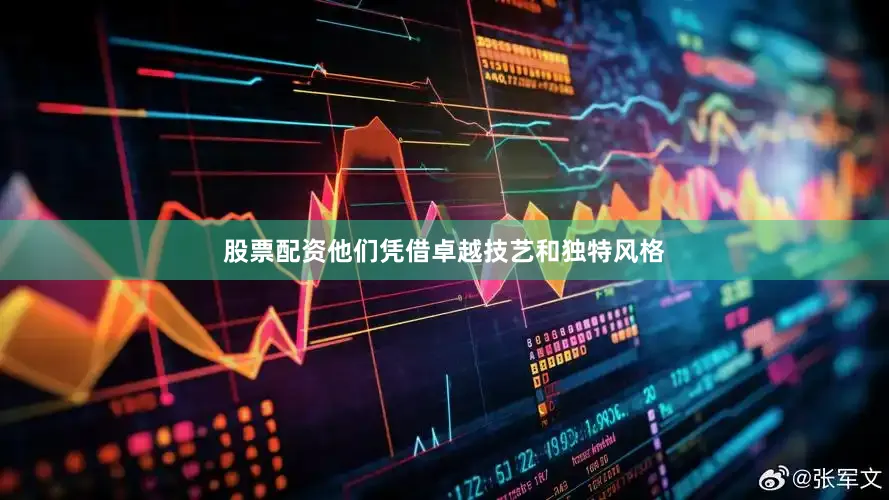 股票配资他们凭借卓越技艺和独特风格