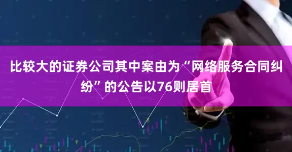 比较大的证券公司其中案由为“网络服务合同纠纷”的公告以76则居首