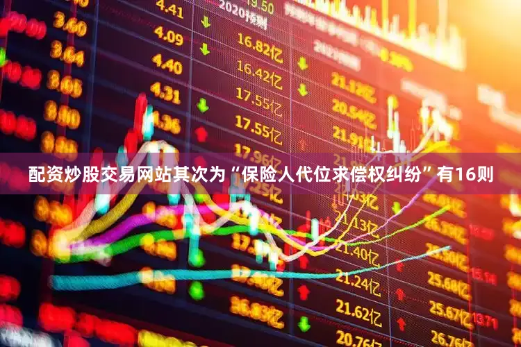 配资炒股交易网站其次为“保险人代位求偿权纠纷”有16则