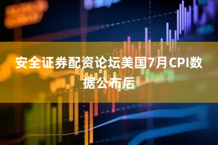 安全证券配资论坛美国7月CPI数据公布后
