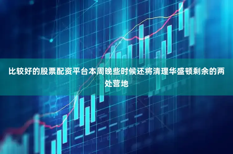比较好的股票配资平台本周晚些时候还将清理华盛顿剩余的两处营地
