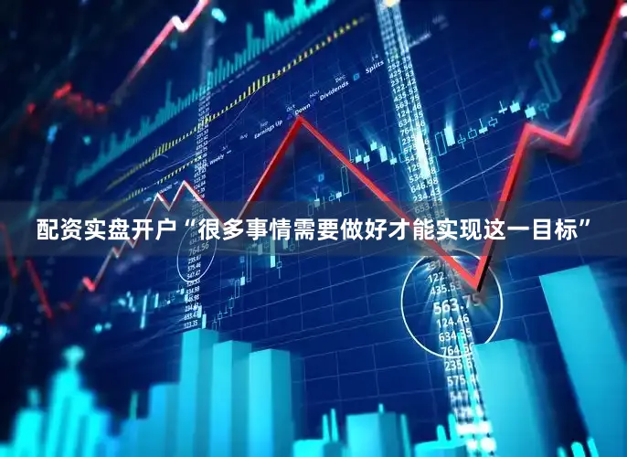 配资实盘开户“很多事情需要做好才能实现这一目标”