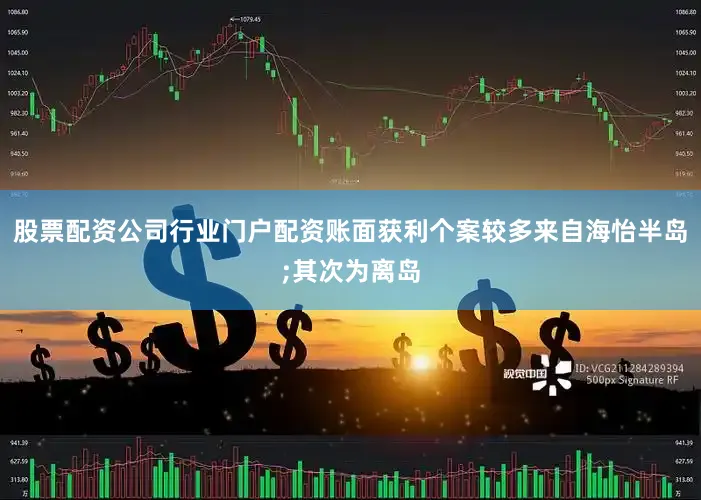 股票配资公司行业门户配资账面获利个案较多来自海怡半岛;其次为离岛