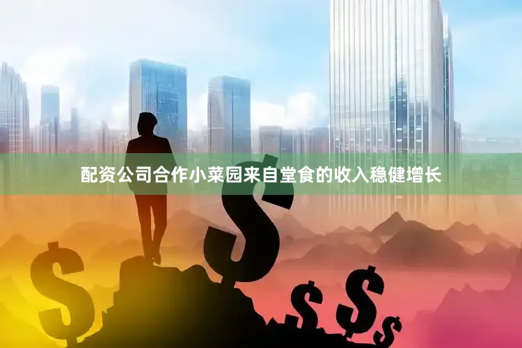 配资公司合作小菜园来自堂食的收入稳健增长