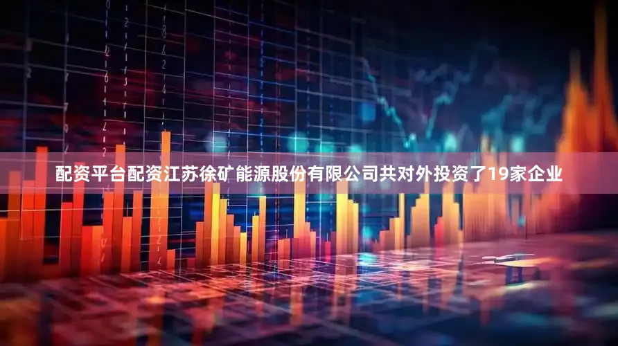配资平台配资江苏徐矿能源股份有限公司共对外投资了19家企业