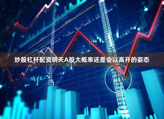 炒股杠杆配资明天A股大概率还是会以高开的姿态