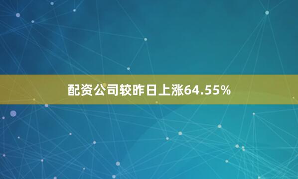 配资公司较昨日上涨64.55%