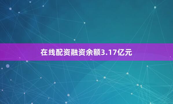 在线配资融资余额3.17亿元